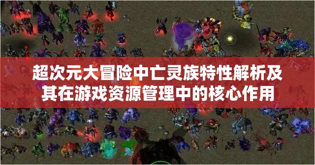 超次元大冒险中亡灵族特性解析及其在游戏资源管理中的核心作用