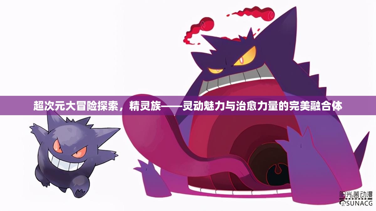 超次元大冒险探索，精灵族——灵动魅力与治愈力量的完美融合体