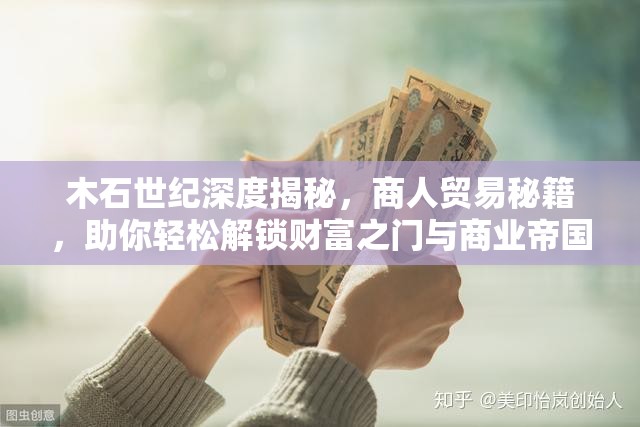木石世纪深度揭秘，商人贸易秘籍，助你轻松解锁财富之门与商业帝国