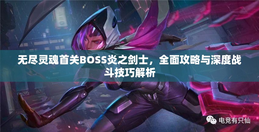无尽灵魂首关BOSS炎之剑士，全面攻略与深度战斗技巧解析