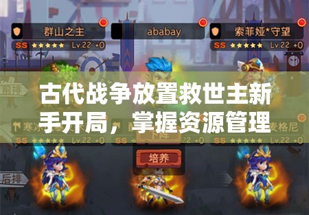 古代战争放置救世主新手开局，掌握资源管理艺术，解锁高效玩法技巧