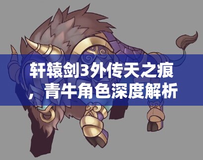 轩辕剑3外传天之痕，青牛角色深度解析，展现霸气与坚韧并存的战斗之灵