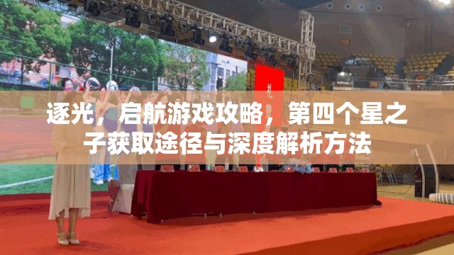 逐光，启航游戏攻略，第四个星之子获取途径与深度解析方法