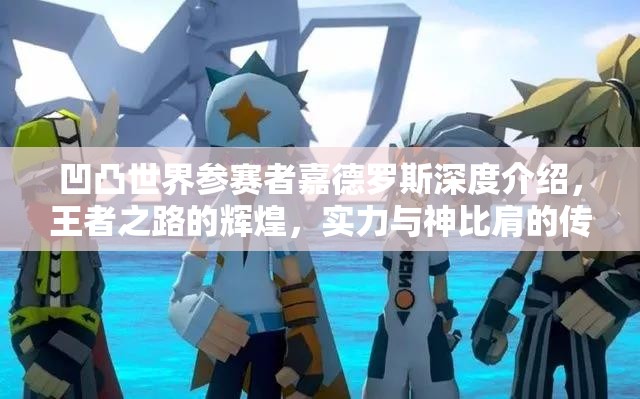 凹凸世界参赛者嘉德罗斯深度介绍，王者之路的辉煌，实力与神比肩的传奇
