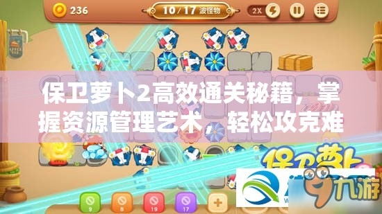 保卫萝卜2高效通关秘籍，掌握资源管理艺术，轻松攻克难关