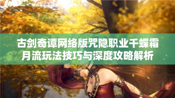 古剑奇谭网络版咒隐职业千蝶霜月流玩法技巧与深度攻略解析