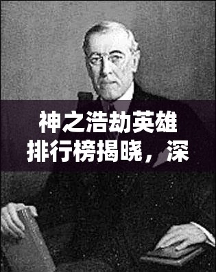 神之浩劫英雄排行榜揭晓，深度剖析战场上的真正霸主究竟是谁？