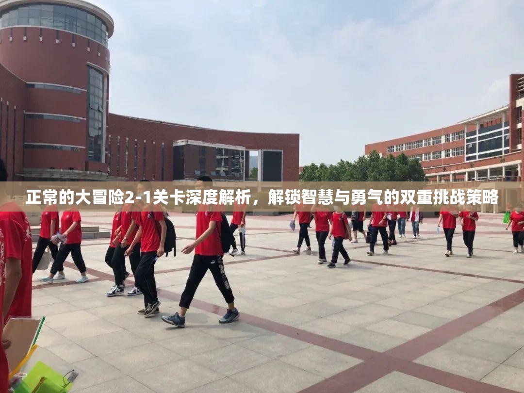 正常的大冒险2-1关卡深度解析，解锁智慧与勇气的双重挑战策略