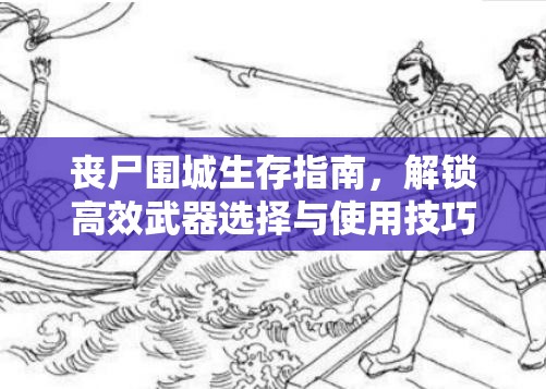 丧尸围城生存指南，解锁高效武器选择与使用技巧，助你英勇杀出丧尸重围