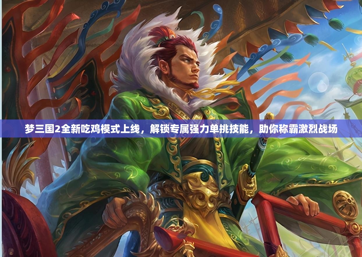 梦三国2全新吃鸡模式上线，解锁专属强力单挑技能，助你称霸激烈战场