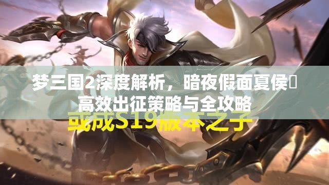 梦三国2深度解析，暗夜假面夏侯惇高效出征策略与全攻略