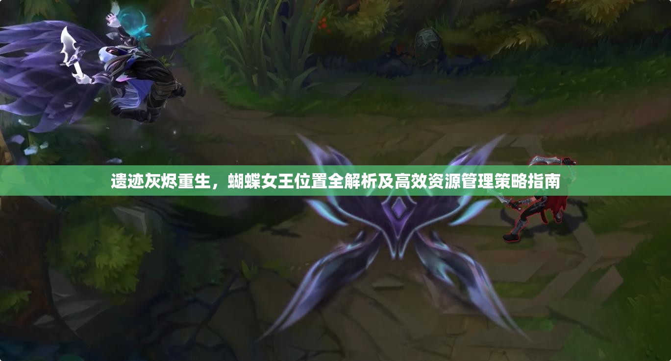 遗迹灰烬重生，蝴蝶女王位置全解析及高效资源管理策略指南