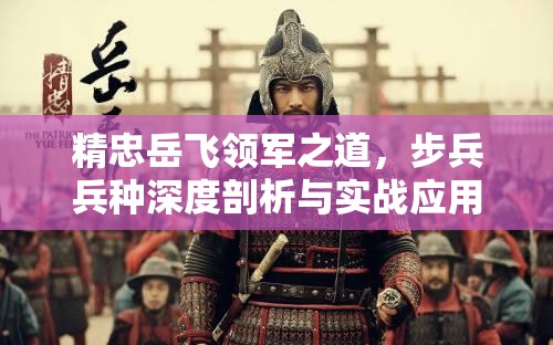 精忠岳飞领军之道，步兵兵种深度剖析与实战应用攻略