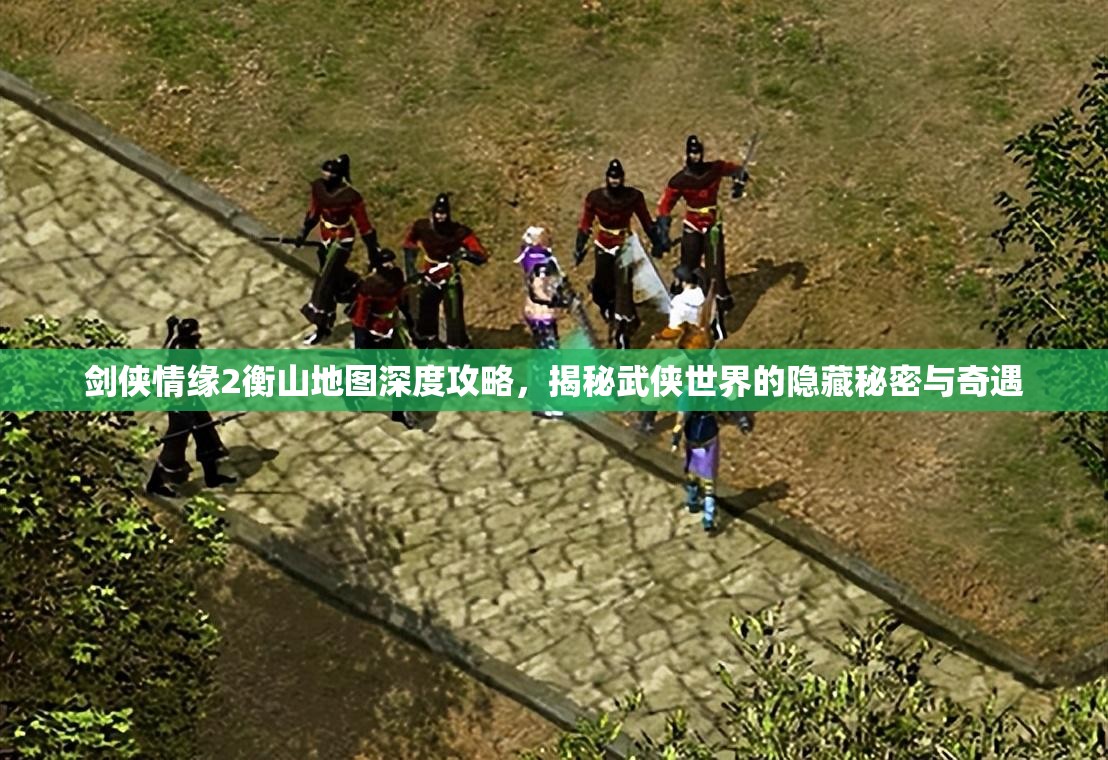 剑侠情缘2衡山地图深度攻略，揭秘武侠世界的隐藏秘密与奇遇