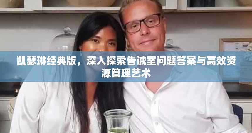 凯瑟琳经典版，深入探索告诫室问题答案与高效资源管理艺术