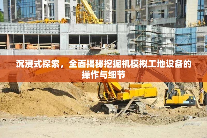 沉浸式探索，全面揭秘挖掘机模拟工地设备的操作与细节