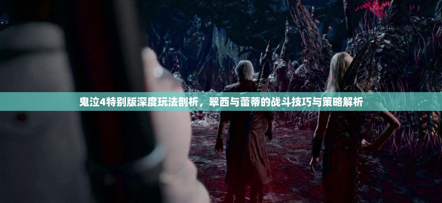 鬼泣4特别版深度玩法剖析，翠西与蕾蒂的战斗技巧与策略解析