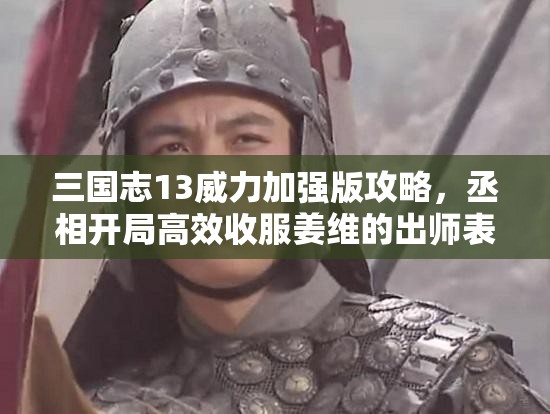 三国志13威力加强版攻略，丞相开局高效收服姜维的出师表秘籍