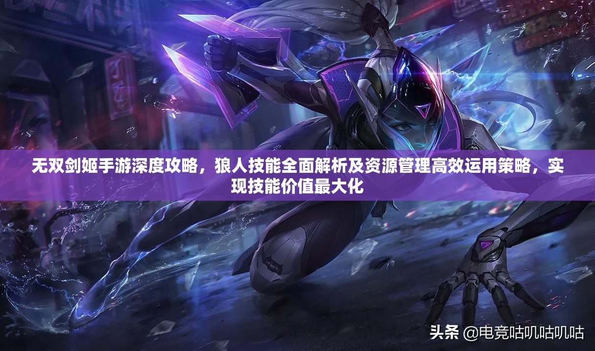 无双剑姬手游深度攻略，狼人技能全面解析及资源管理高效运用策略，实现技能价值最大化