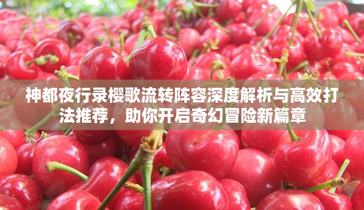 神都夜行录樱歌流转阵容深度解析与高效打法推荐，助你开启奇幻冒险新篇章