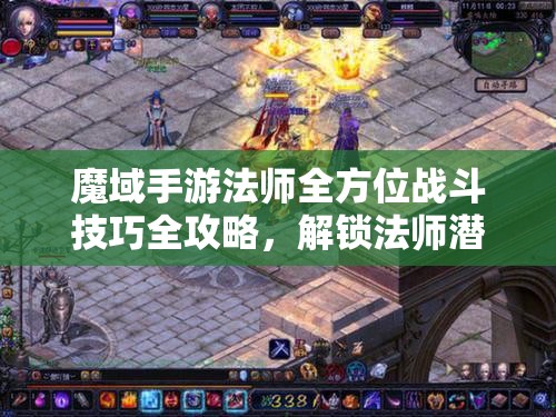 魔域手游法师全方位战斗技巧全攻略，解锁法师潜能，称霸游戏战场