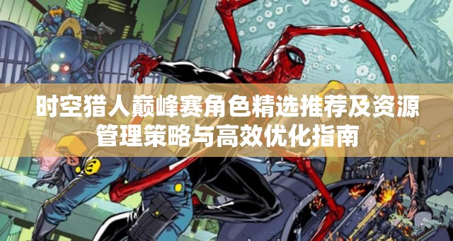 时空猎人巅峰赛角色精选推荐及资源管理策略与高效优化指南