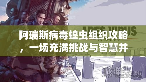 阿瑞斯病毒蝗虫组织攻略，一场充满挑战与智慧并重的艰难考验