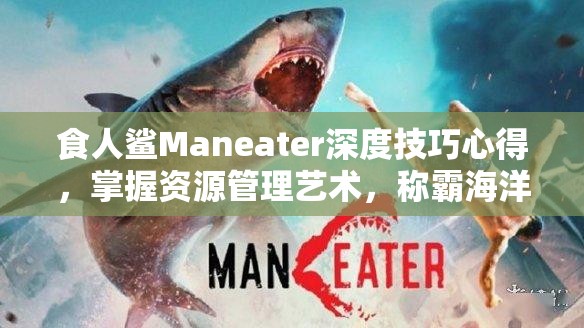 食人鲨Maneater深度技巧心得，掌握资源管理艺术，称霸海洋的秘诀