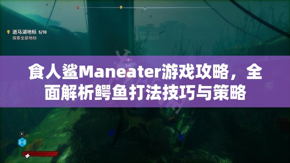 食人鲨Maneater游戏攻略，全面解析鳄鱼打法技巧与策略
