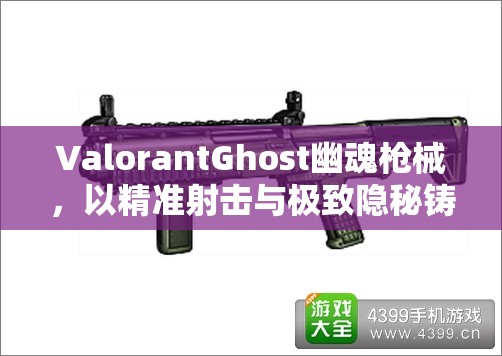 ValorantGhost幽魂枪械，以精准射击与极致隐秘铸就的致命战场杀手