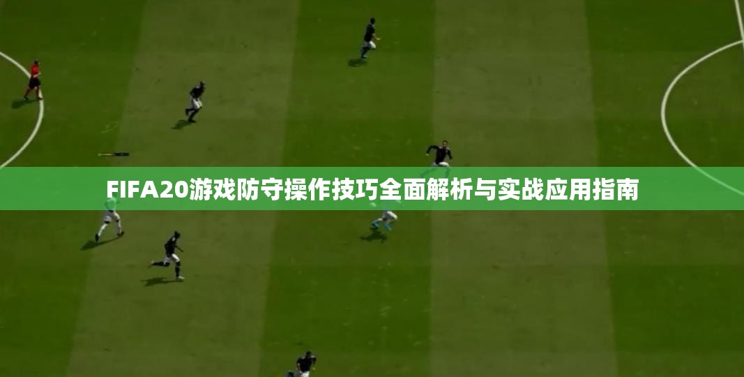 FIFA20游戏防守操作技巧全面解析与实战应用指南