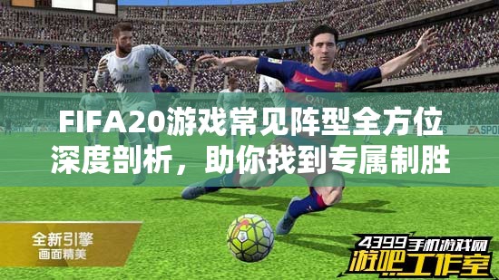 FIFA20游戏常见阵型全方位深度剖析，助你找到专属制胜之道