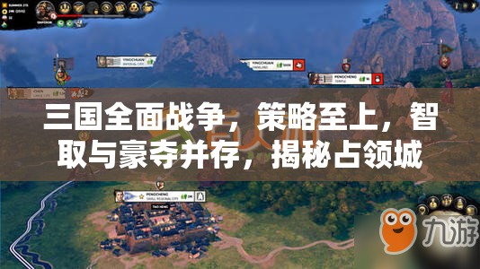 三国全面战争，策略至上，智取与豪夺并存，揭秘占领城池的至高艺术