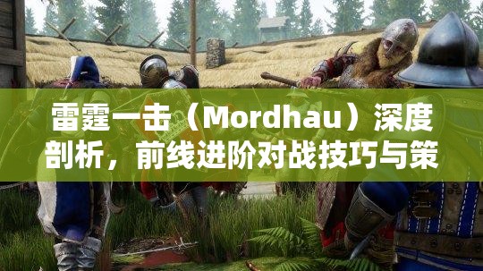 雷霆一击（Mordhau）深度剖析，前线进阶对战技巧与策略全面解析