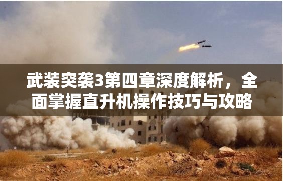 武装突袭3第四章深度解析，全面掌握直升机操作技巧与攻略