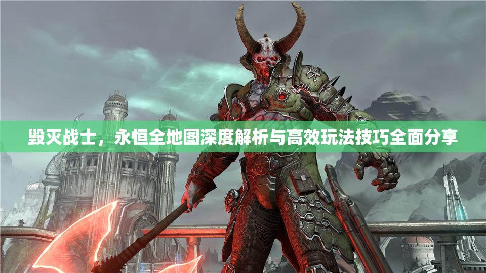 毁灭战士，永恒全地图深度解析与高效玩法技巧全面分享