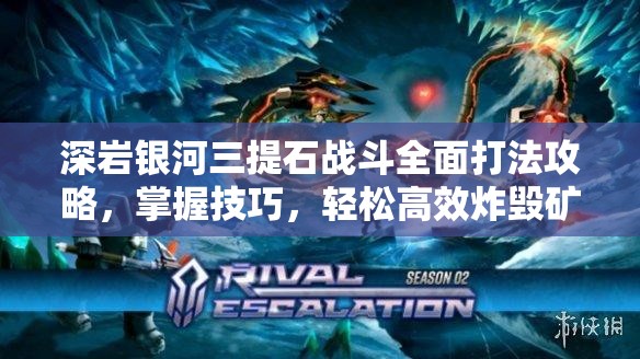 深岩银河三提石战斗全面打法攻略，掌握技巧，轻松高效炸毁矿藏