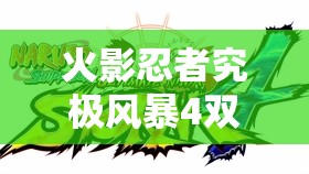 火影忍者究极风暴4双杰之章第二节深度解析，少年战场前篇的资源管理策略与艺术