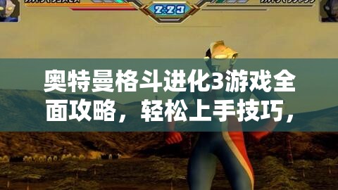 奥特曼格斗进化3游戏全面攻略，轻松上手技巧，助你开启刺激战斗之旅