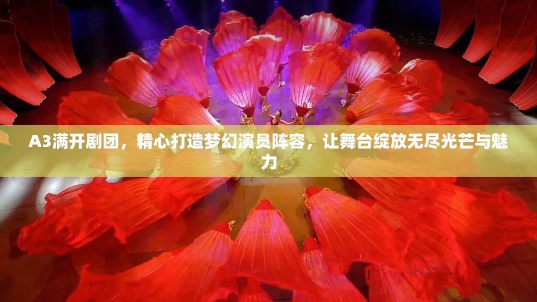 A3满开剧团，精心打造梦幻演员阵容，让舞台绽放无尽光芒与魅力