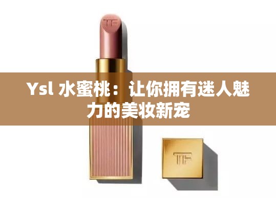 Ysl 水蜜桃：让你拥有迷人魅力的美妆新宠