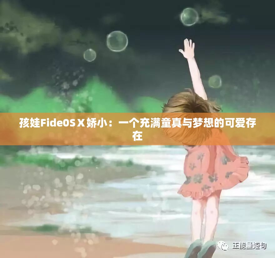 孩娃Fide0SⅩ娇小：一个充满童真与梦想的可爱存在