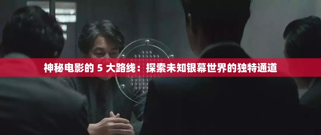 神秘电影的 5 大路线：探索未知银幕世界的独特通道