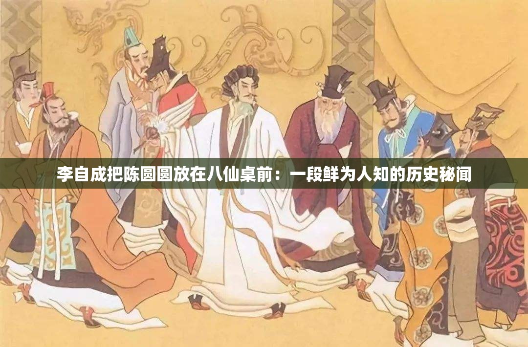 李自成把陈圆圆放在八仙桌前：一段鲜为人知的历史秘闻