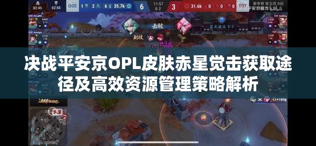 决战平安京OPL皮肤赤星觉击获取途径及高效资源管理策略解析