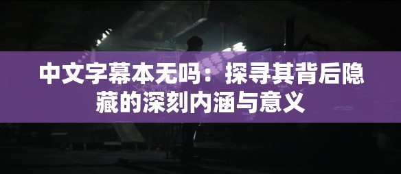 中文字幕本无吗：探寻其背后隐藏的深刻内涵与意义