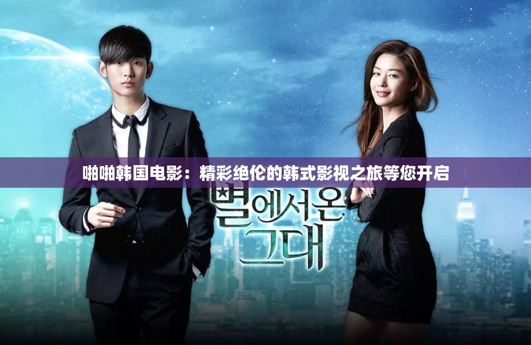 啪啪韩国电影：精彩绝伦的韩式影视之旅等您开启