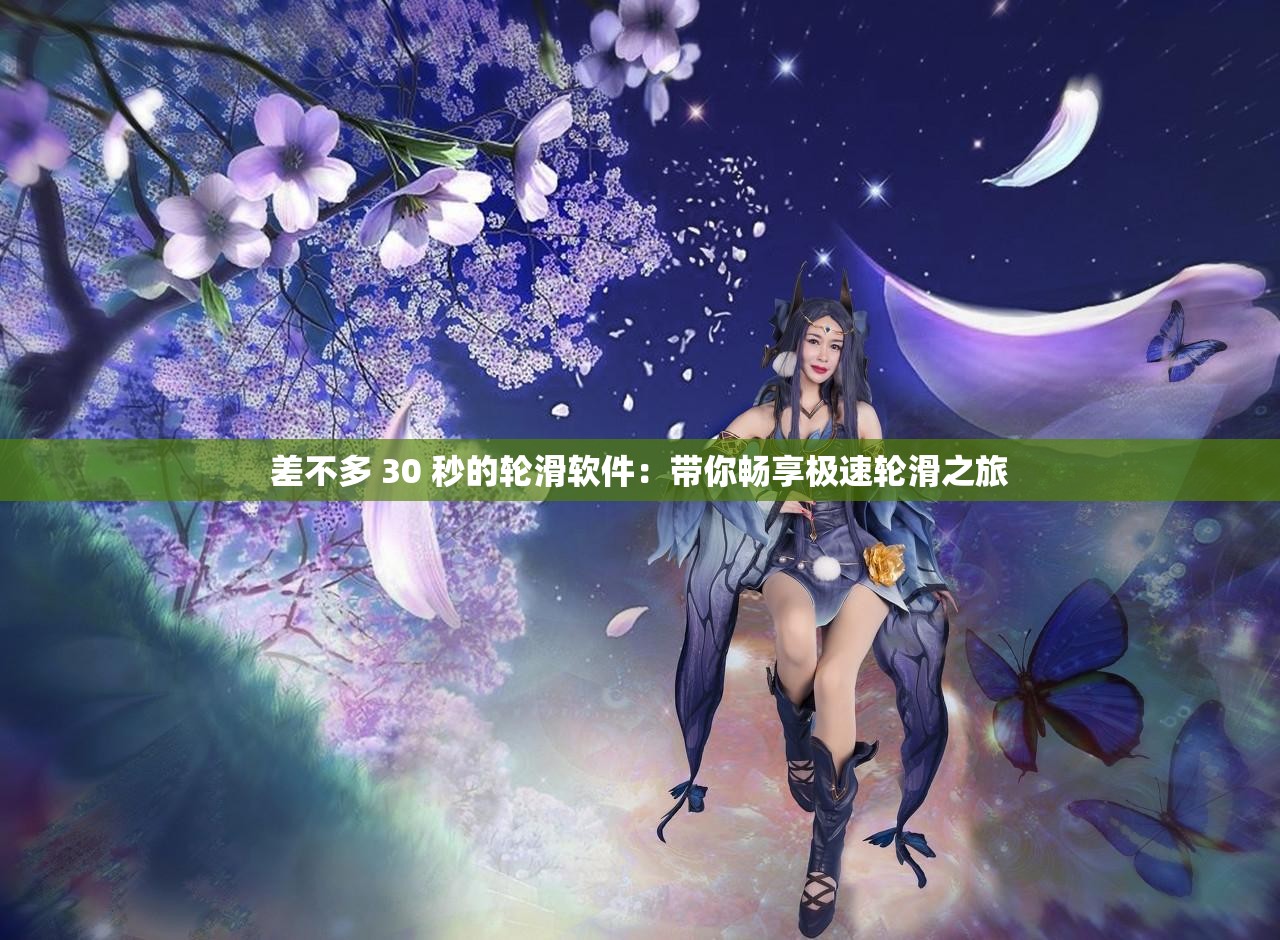 差不多 30 秒的轮滑软件：带你畅享极速轮滑之旅
