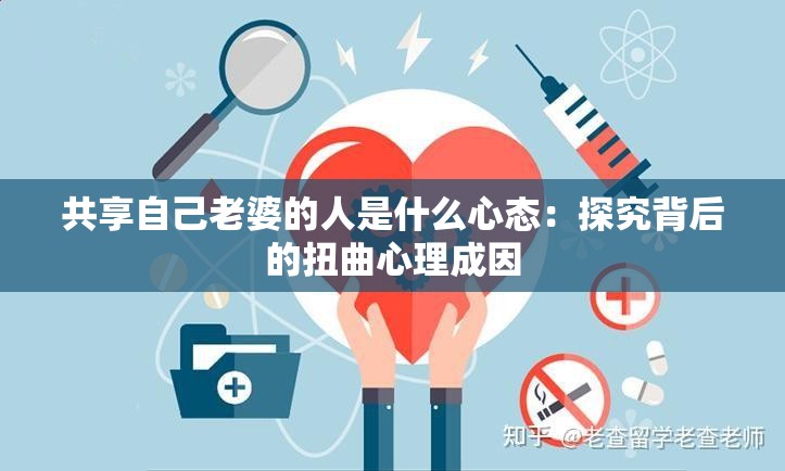 共享自己老婆的人是什么心态：探究背后的扭曲心理成因