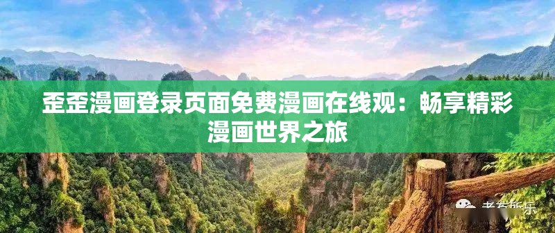 歪歪漫画登录页面免费漫画在线观：畅享精彩漫画世界之旅